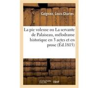 La pie voleuse ou La servante de Palaiseau, mélodrame historique en 3 actes et en prose Louis-Charles Caigniez (Auteur)
