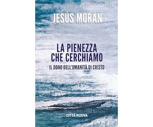 La pienezza che cerchiamo. Il dono dell’umanità di Cristo