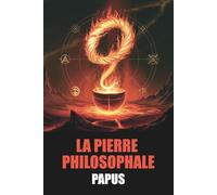La Pierre Philosophale - Édition originale et intégrale de Papus, avec biographie de l’auteur: Preuves irréfutables de son existence