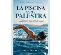 LA PISCINA COME PALESTRA: Allenamento in acqua per perdere peso e tonificare senza impatto
