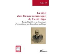 La pitié dans l'oeuvre romanesque de Victor Hugo Les ambiguïtés et la dynamique d'un sentiment aux dimensions multiples - Xuejiao Gui - L'harmattan - broché - Essai