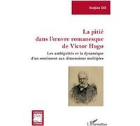 La pitié dans l'oeuvre romanesque de Victor Hugo Les ambiguïtés et la dynamique d'un sentiment aux dimensions multiples - Xuejiao Gui - L'harmattan - broché - Essai