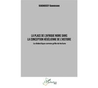 La place de l'Afrique noire dans la conception hégélienne de l'histoire La dialectique comme grille de lecture - Gaoussou Kagnassy - L'harmattan - broché - Essai