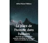 La place de l'homme dans l'univers Une étude des résultats de la recherche scientifique en relation avec l'unité ou la pluralité des mondes