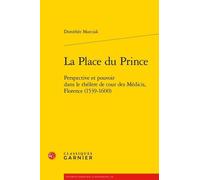 La Place Du Prince - Perspective Et Pouvoir Dans Le Théâtre De Cour Des Médicis, Florence (1539-1600)