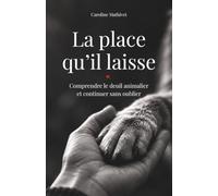La place qu'il laisse: Un ouvrage pour comprendre le deuil animalier, traverser l'absence et continuer sans oublier