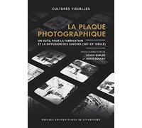 La plaque photographique : un outil pour la fabrication et la diffusion des sa: UN OUTIL POUR LA FABRICATION ET LA DIFFUSION DES SAVOIRS (XIXE-XXE SIECLE)