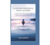 LA PLEINE CONSCIENCE POUR L'AUTISME: Un guide bienveillant pour gérer l'anxiété, la surstimulation et le stress quotidien chez les adultes neurodivergents et leurs aidants