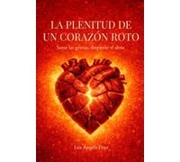 LA PLENITUD DE UN CORAZÓN ROTO: Sanar las grietas, despertar el alma