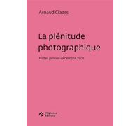 La plénitude photographique Notes (janvier-décembre 2022) - Arnaud Claass - Filigranes Eds - broché - Essai