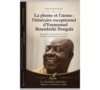 La plume et l’atome : l’itinéraire exceptionnel d’Emmanuel Boundzéki Dongala: Biographie d’un homme de science, de théâtre et de littérature africaine