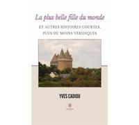 La plus belle fille du monde et autres histoires courtes, plus ou moins véridiques - Yves Cadiou - Le Lys Bleu - broché - Récit