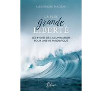 La plus grande liberté - Les 4 voies de l'illumination pour une vie magnifique - Alexandre Nadeau - Bloom - broché - Guide