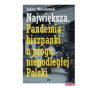 La plus grande pandémie espagnole au seuil de la Pologne indépendante - Łukasz Mieszkowski (Literatur, Essays und literarische Publizistik auf Polnisch)