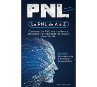 La PNL de A à Z: Comment la PNL vous aidera à atteindre vos objectifs et réussir dans la vie