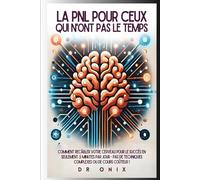 LA PNL POUR CEUX QUI N'ONT PAS LE TEMPS: Comment recâbler votre cerveau pour le SUCCÈS en seulement 5 minutes par jour - PAS de techniques complexes ou de cours coûteux !