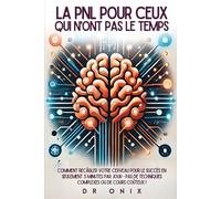 LA PNL POUR CEUX QUI N'ONT PAS LE TEMPS: Comment recâbler votre cerveau pour le SUCCÈS en seulement 5 minutes par jour - PAS de techniques complexes ou de cours coûteux !