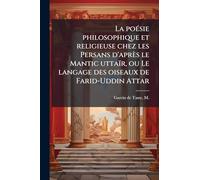 La poeÌ sie philosophique et religieuse chez les Persans d'apreÌ s le Mantic uttaiÌ r, ou Le langage des oiseaux de Farid-Uddin Attar