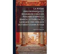 La poeÌ sie philosophique et religieuse chez les Persans d'apreÌ s le Mantic uttaiÌ r, ou Le langage des oiseaux de Farid-Uddin Attar