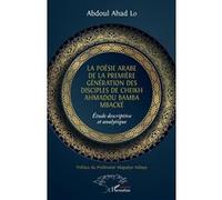 La poésie arabe de la première génération des disciples de Cheikh Ahmadou Bamba Mbacké Abdou Lahad Lo (Auteur)