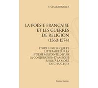 La Poésie Française Et Les Guerres De Religion (1560-1574) - Etude Historique Et Littéraire Sur La Poésie Militante Depuis La Conjuration D'amboise Jusqu'à La Mort De Charles Ix