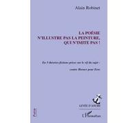 La poésie n'illustre pas la peinture, qui n'imite pas ! En 5 théories-fictions prises sur le vif du sujet : contre Horace pour Eros - Alain Robinet - L'harmattan - broché - Poésie