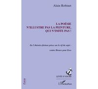 La poésie n'illustre pas la peinture, qui n'imite pas ! En 5 théories-fictions prises sur le vif du sujet : contre Horace pour Eros - Alain Robinet - L'harmattan - broché - Poésie