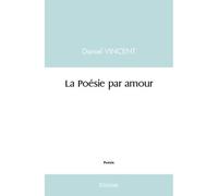 La poésie par amour - Daniel Vincent - Edilivre-Aparis - broché - Poésie