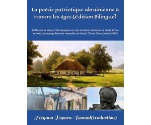 La poésie patriotique ukrainienne à travers les âges (Edition Bilingue): L’Ukraine se lèvera ! Elle dissipera sa nuit d’esclave, Allumera la vérité, ... ensemble en liberté. (Taras Chevtchenko 1845)