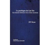 La poétique de Liu Xie: Une histoire littéraire de la Chine ancienne