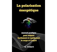 La polarisation énergétique: Manuel pratique pour soigner facilement et rapidement le corps et l'esprit