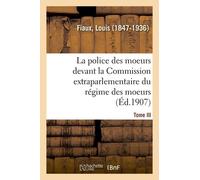 La Police Des Moeurs Devant La Commission Extraparlementaire Du Régime Des Moeurs - Tome Iii