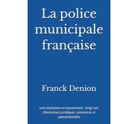 La police municipale française: Une institution en mouvement : Vingt ans d’évolutions juridiques, statutaires et opérationnelles