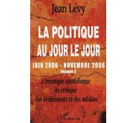 La Politique Au Jour Le Jour (Juin 2006-Novembre 2006) - Chronique Quotidienne Et Critique Des Événements Et Des Médias Volume 2