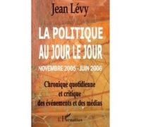 La politique au jour le jour (novembre 2005 - juin 2006) Chronique quotidienne et critique des événements et des médias - Jean Levy - L'harmattan - broché - Essai