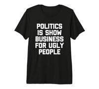 La Politique, C'est du Show Business pour Les Gens laids, C'est Un Dicton Amusant T-Shirt Haut de Gamme