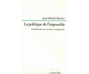 La politique de l'impossible: L'intellectuel entre révolte et engagement