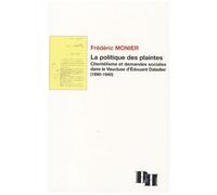 La Politique Des Plaintes - Clientélisme Et Demandes Sociales Dans Le Vaucluse D'edouard Daladier (1890-1940)