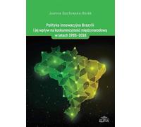 La politique d'innovation du Brésil et son impact sur la compétitivité internationale 1985-2018 - Joanna Gocłowska-Bolek (Literatur, Politik, Politikwissenschaft auf Polnisch)