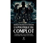 La politique du complot Comprendre sans apprendre l'histoire politique du Congo - Georges Ingange Ikyo Bangwa - Le Lys Bleu - broché - Roman