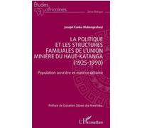 La politique et les structures familiales de l’Union minière du Haut-Katanga (1925-1990) Population ouvrière et matrice urbaine - Joseph Kanku Mukengeshayi - L'harmattan - broché - Essai