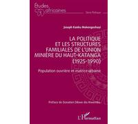 La politique et les structures familiales de l’Union minière du Haut-Katanga (1925-1990) Population ouvrière et matrice urbaine - Joseph Kanku Mukengeshayi - L'harmattan - broché - Essai