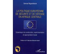La politique européenne de sécurité et de défense en Afrique centrale Dynamique de construction, expérimentation et appropriation locale - Samuel Nguembock - L'harmattan - broché - Essai