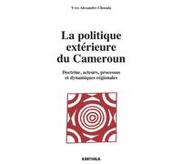 La Politique Extérieure Du Cameroun - Doctrine, Acteurs, Processus Et Dynamiques Régionales