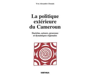 La politique extérieure du Cameroun. Doctrine, acteurs, processus et dynamiques régionales Doctrine, acteurs, processus et dynamiques régionales - Yves Alexandre Chouala - Karthala - broché - Etude