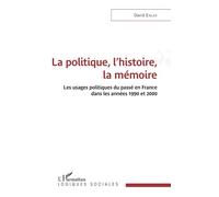 La politique, l'histoire, la mémoire Les usages politiques du passé en France dans les années 1990 et 2000 - David Emler - L'harmattan - broché - Essai