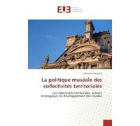 La politique muséale des collectivités territoriales Les collectivités territoriales, acteurs stratégiques du développement des musées - Charlotte Saussard - Universitaires Europeennes - broché - Essa