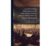 La Politique Naturelle, Ou Discours Sur Les Vrais Principes Du Gouvernement