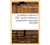 La politique radicale en 1885 : quatre conférences, programmes et principes, les élections Charles-Ange Laisant (Auteur)