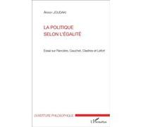 La politique selon l'égalité – Essai sur Rancière, Gauchet, Clastres et Lefort – L'Harmattan